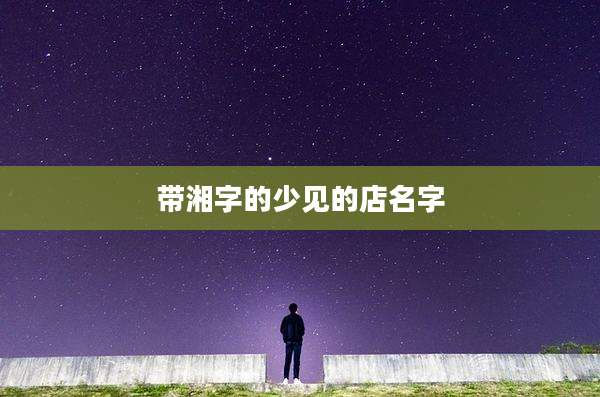 带湘字的少见的店名字
