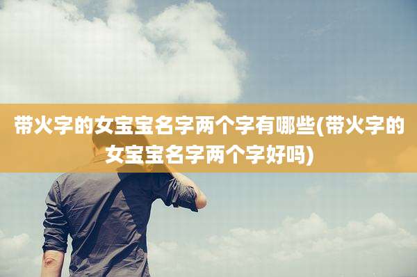 带火字的女宝宝名字两个字有哪些(带火字的女宝宝名字两个字好吗)
