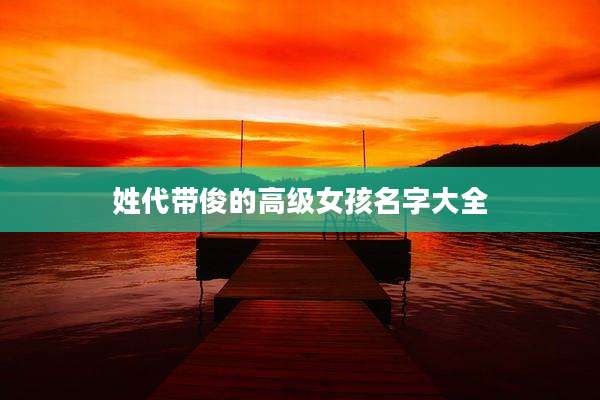 姓代带俊的高级女孩名字大全