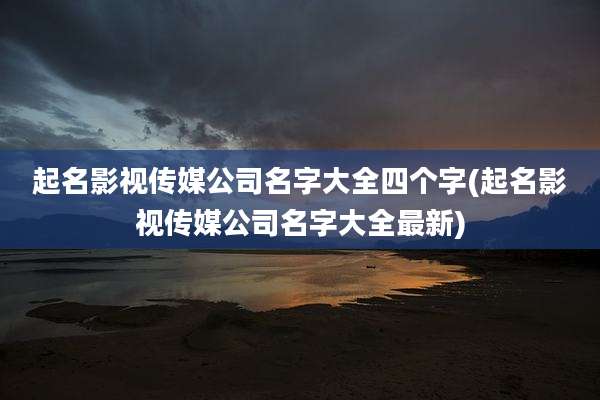 起名影视传媒公司名字大全四个字(起名影视传媒公司名字大全最新)
