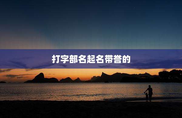 打字部名起名带誉的