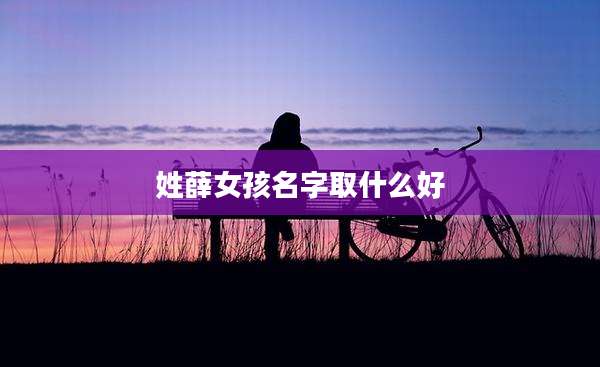 姓薛女孩名字取什么好