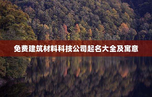 免费建筑材料科技公司起名大全及寓意