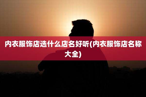 内衣服饰店选什么店名好听(内衣服饰店名称大全)