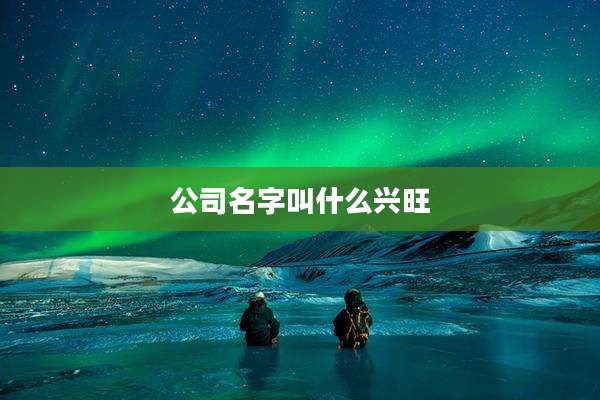 公司名字叫什么兴旺