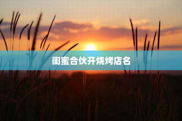 闺蜜合伙开烧烤店名