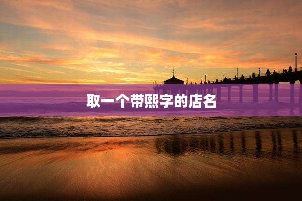 取一个带熙字的店名