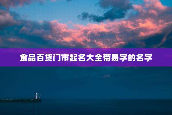 食品百货门市起名大全带易字的名字