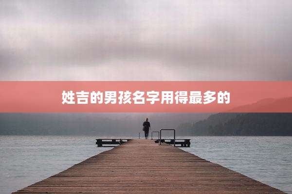 姓吉的男孩名字用得最多的