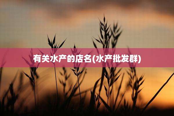 有关水产的店名(水产批发群)