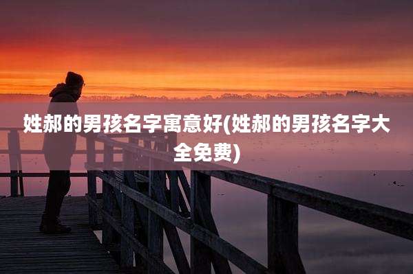 姓郝的男孩名字寓意好(姓郝的男孩名字大全免费)