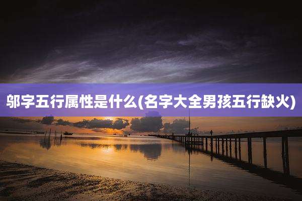 邬字五行属性是什么(名字大全男孩五行缺火)