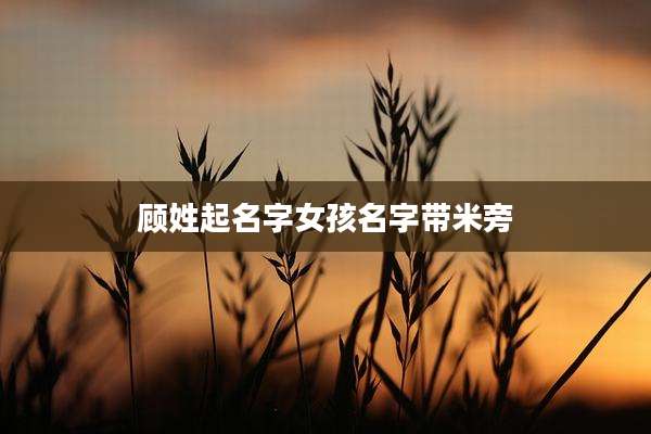 顾姓起名字女孩名字带米旁
