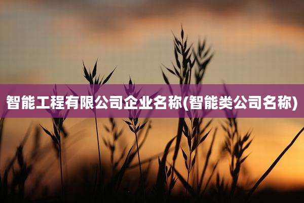 智能工程有限公司企业名称(智能类公司名称)