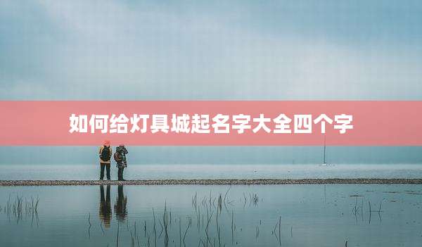 如何给灯具城起名字大全四个字