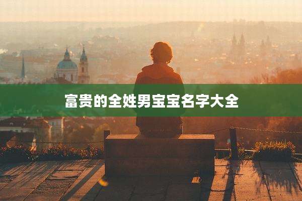 富贵的全姓男宝宝名字大全