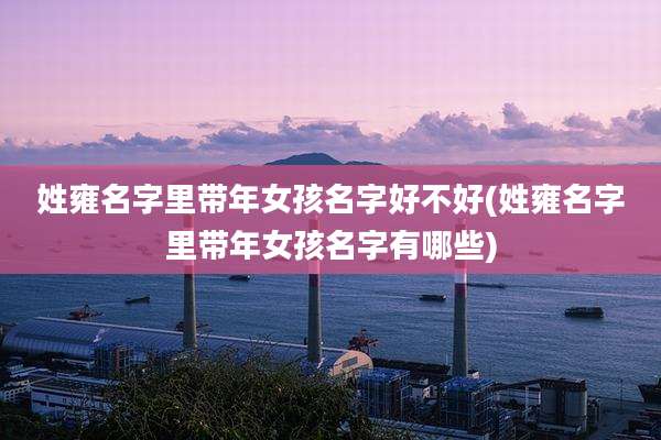 姓雍名字里带年女孩名字好不好(姓雍名字里带年女孩名字有哪些)