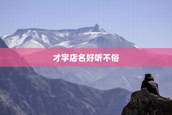 才字店名好听不俗