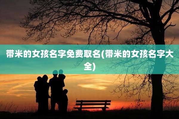 带米的女孩名字免费取名(带米的女孩名字大全)