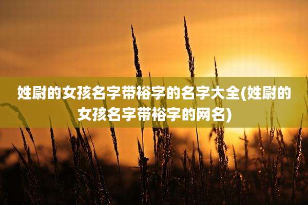 姓尉的女孩名字带裕字的名字大全(姓尉的女孩名字带裕字的网名)