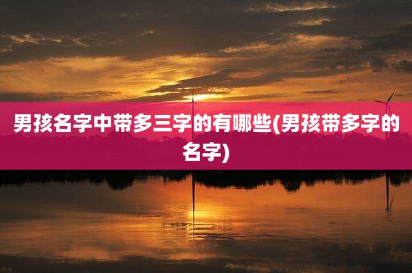 男孩名字中带多三字的有哪些(男孩带多字的名字)