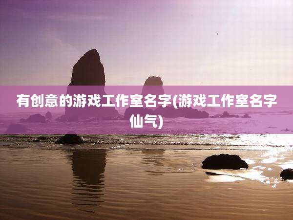 有创意的游戏工作室名字(游戏工作室名字仙气)