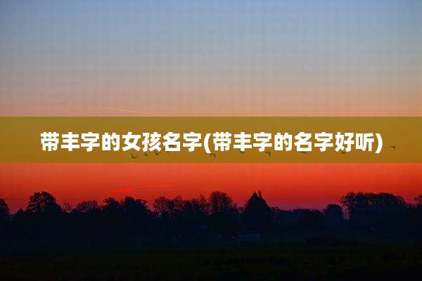 带丰字的女孩名字(带丰字的名字好听)