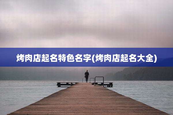 烤肉店起名特色名字(烤肉店起名大全)