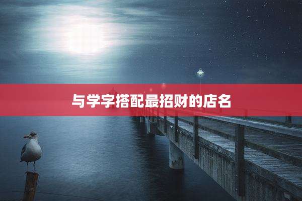 与学字搭配最招财的店名