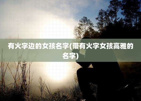 有火字边的女孩名字(带有火字女孩高雅的名字)