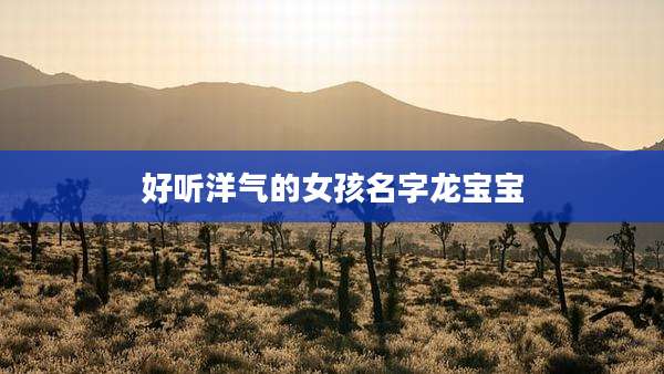 好听洋气的女孩名字龙宝宝