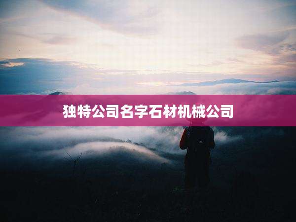 独特公司名字石材机械公司