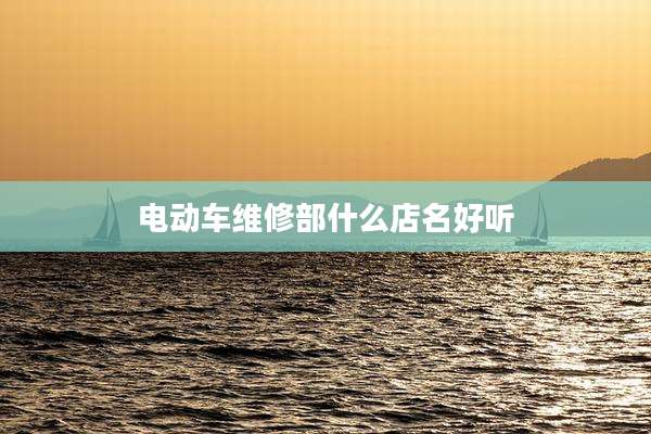 电动车维修部什么店名好听