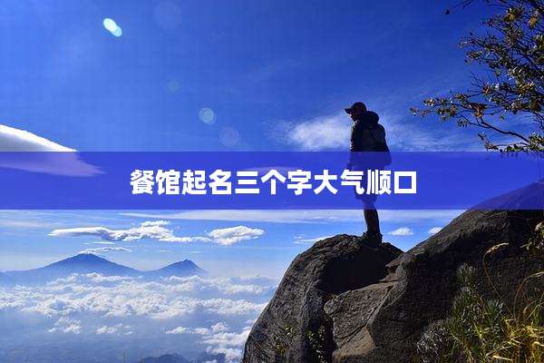 餐馆起名三个字大气顺口