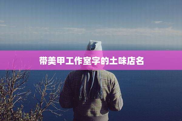 带美甲工作室字的土味店名