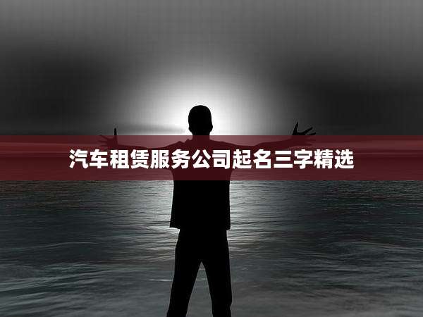 汽车租赁服务公司起名三字精选