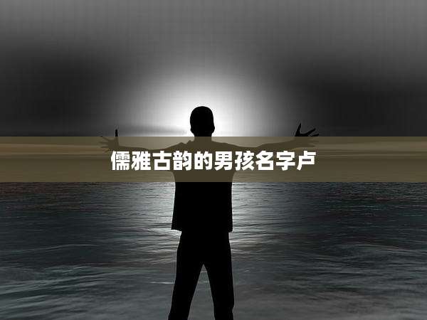 儒雅古韵的男孩名字卢