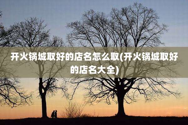 开火锅城取好的店名怎么取(开火锅城取好的店名大全)