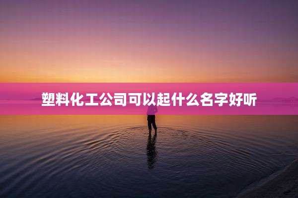 塑料化工公司可以起什么名字好听