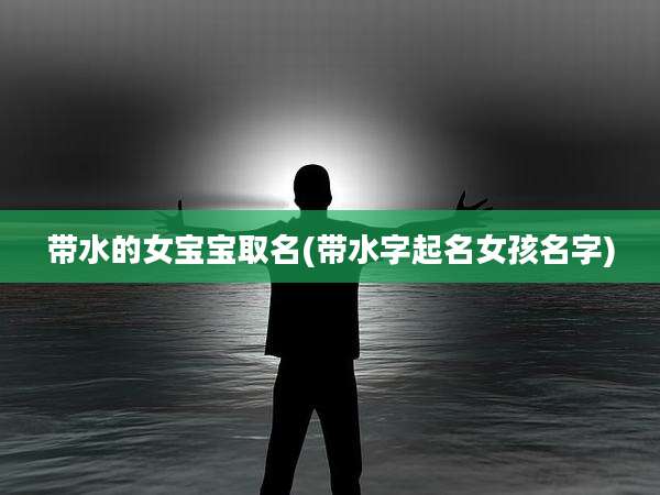 带水的女宝宝取名(带水字起名女孩名字)
