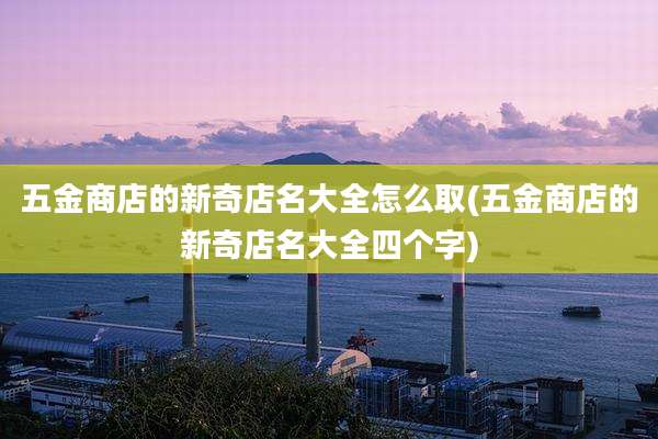 五金商店的新奇店名大全怎么取(五金商店的新奇店名大全四个字)