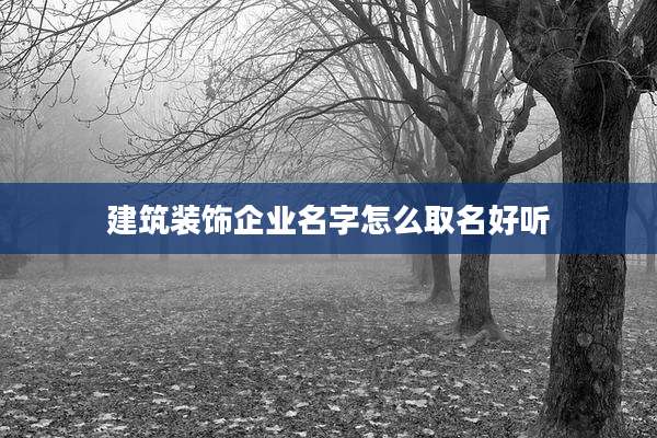 建筑装饰企业名字怎么取名好听