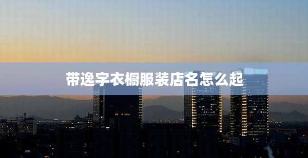 带逸字衣橱服装店名怎么起