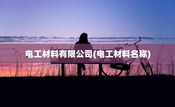 电工材料有限公司(电工材料名称)