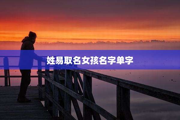 姓易取名女孩名字单字