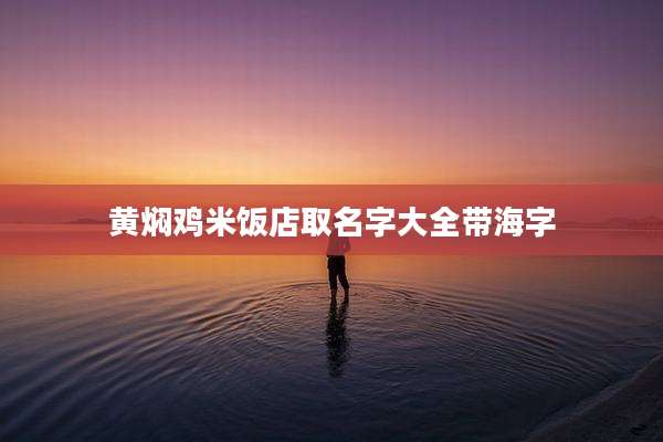 黄焖鸡米饭店取名字大全带海字
