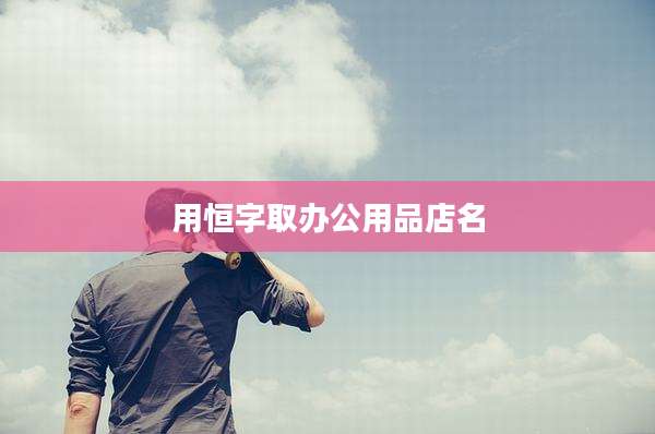 用恒字取办公用品店名