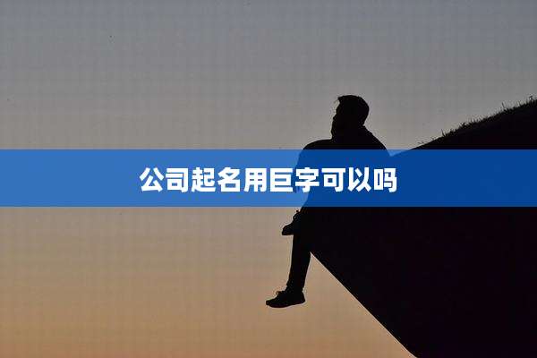公司起名用巨字可以吗