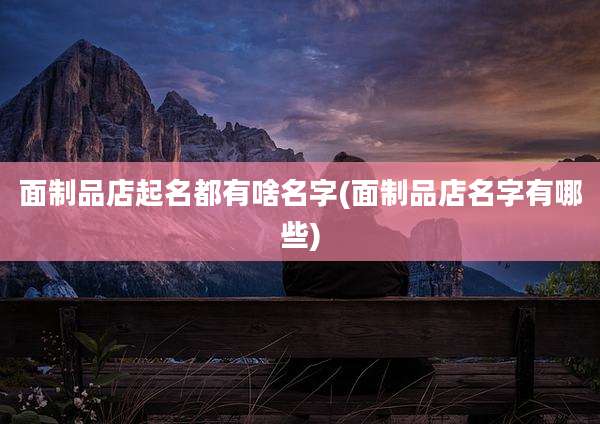 面制品店起名都有啥名字(面制品店名字有哪些)