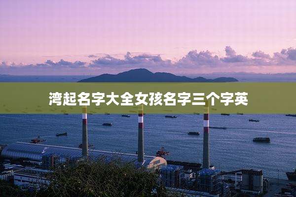 湾起名字大全女孩名字三个字英